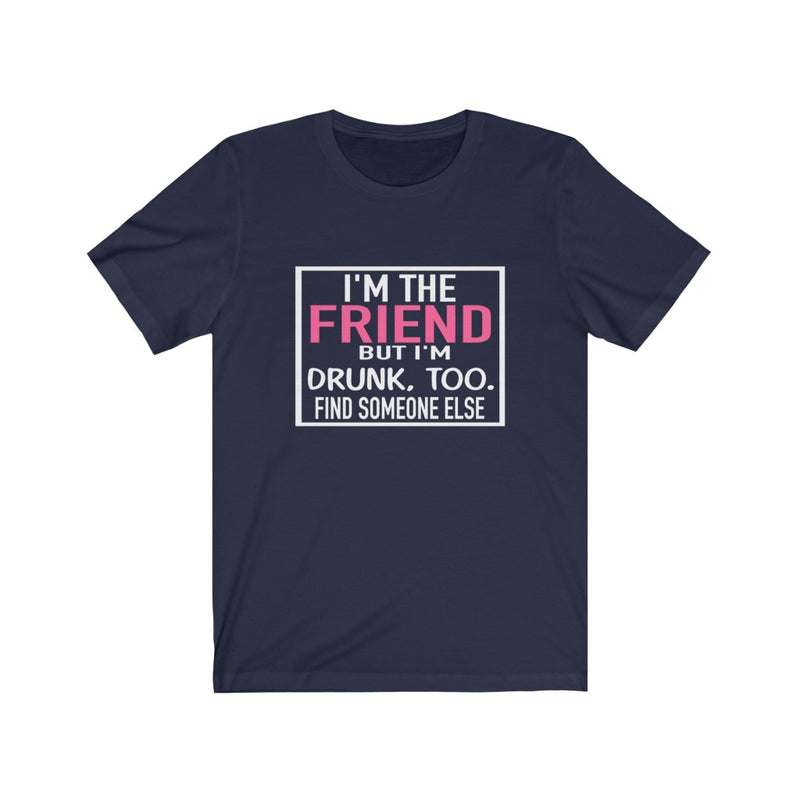 I'm the Friend, But I'm Drunk, Too T-Shirt